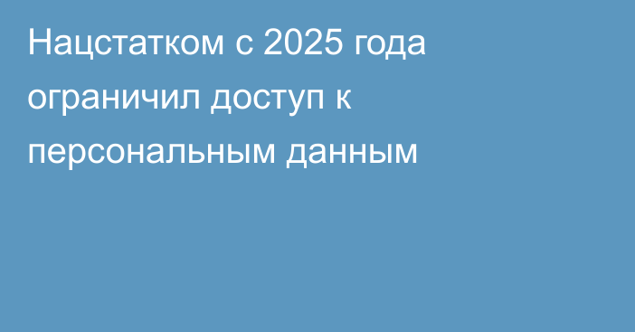 Нацстатком с 2025 года ограничил доступ к персональным данным