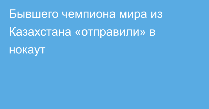 Бывшего чемпиона мира из Казахстана «отправили» в нокаут