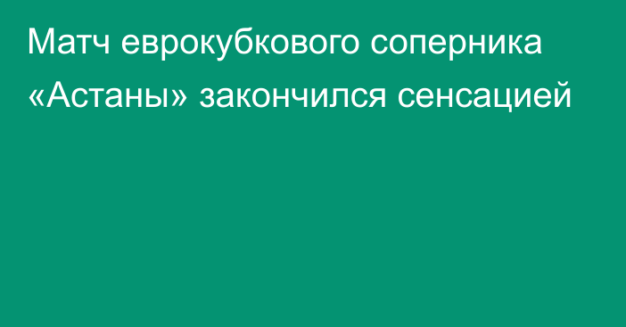 Матч еврокубкового соперника «Астаны» закончился сенсацией