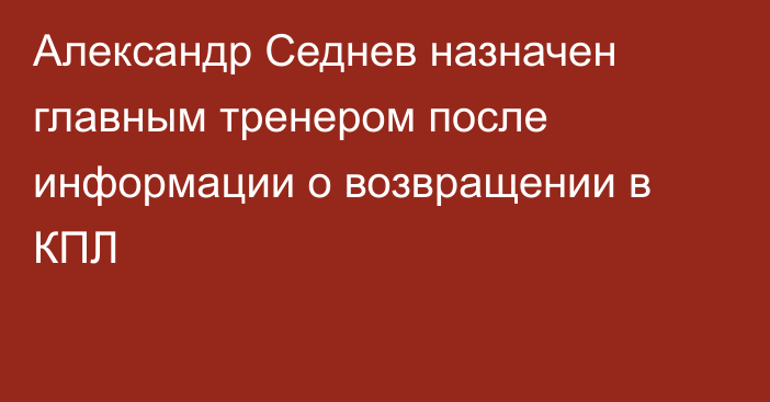 Александр Седнев назначен главным тренером после информации о возвращении в КПЛ