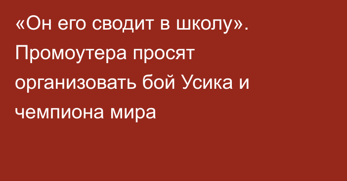 «Он его сводит в школу». Промоутера просят организовать бой Усика и чемпиона мира