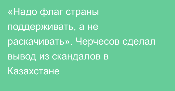 «Надо флаг страны поддерживать, а не раскачивать». Черчесов сделал вывод из скандалов в Казахстане