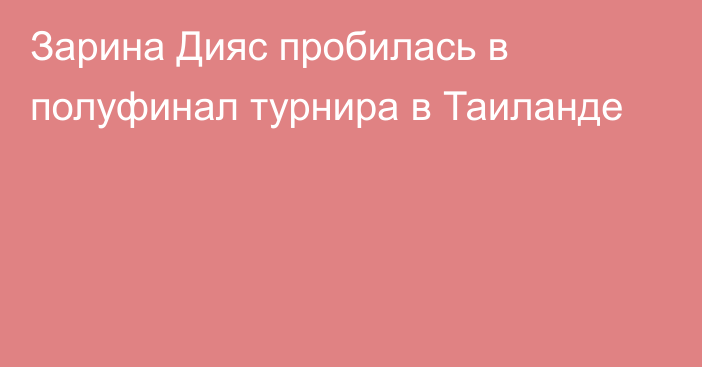 Зарина Дияс пробилась в полуфинал турнира в Таиланде