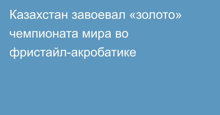 Казахстан завоевал «золото» чемпионата мира во фристайл-акробатике