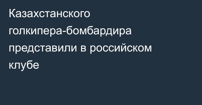 Казахстанского голкипера-бомбардира представили в российском клубе