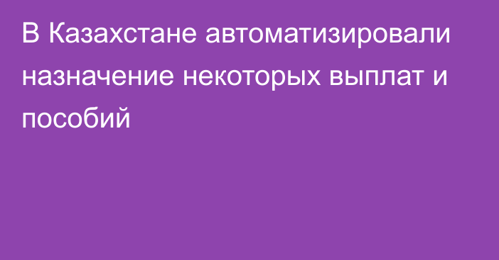 В Казахстане автоматизировали назначение некоторых выплат и пособий