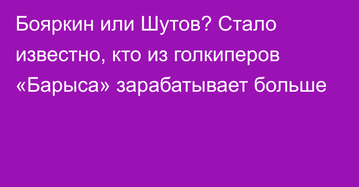 Бояркин или Шутов? Стало известно, кто из голкиперов «Барыса» зарабатывает больше