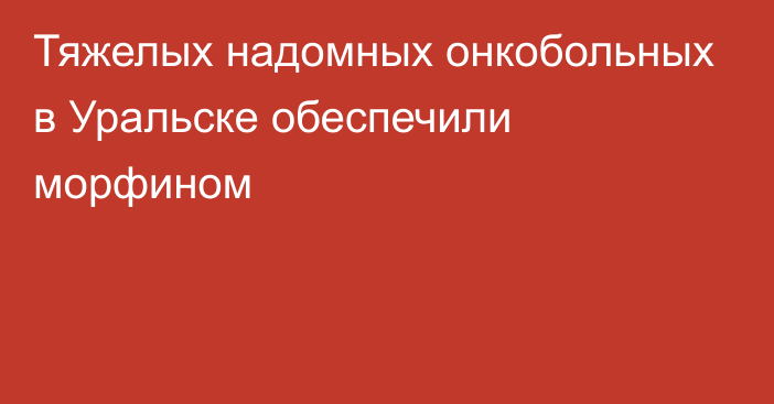 Тяжелых надомных онкобольных в Уральске обеспечили морфином