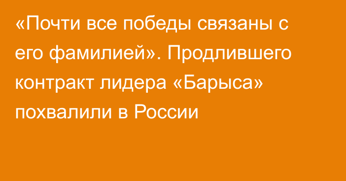 «Почти все победы связаны с его фамилией». Продлившего контракт лидера «Барыса» похвалили в России