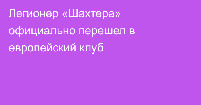 Легионер «Шахтера» официально перешел в европейский клуб