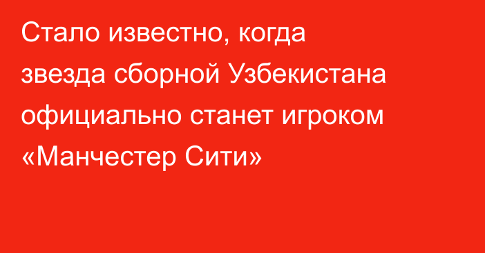 Стало известно, когда звезда сборной Узбекистана официально станет игроком «Манчестер Сити»