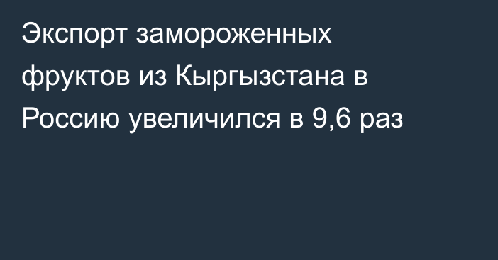 Экспорт замороженных фруктов из Кыргызстана в Россию увеличился в 9,6 раз