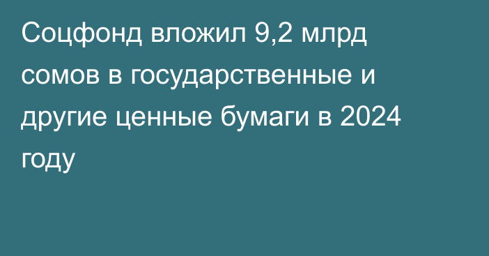 Соцфонд вложил 9,2 млрд сомов в государственные и другие ценные бумаги в 2024 году