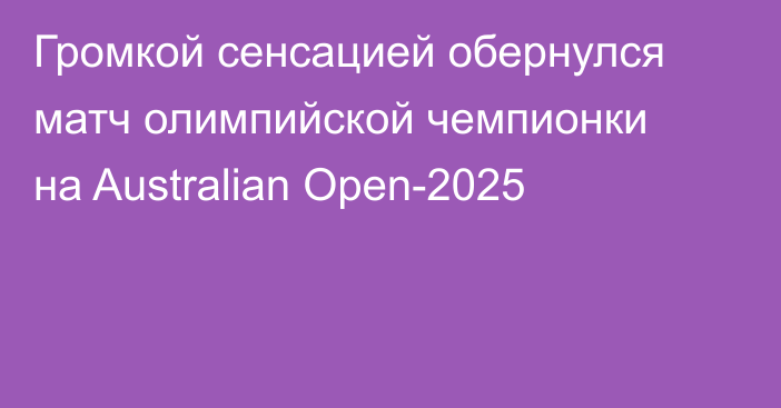 Громкой сенсацией обернулся матч олимпийской чемпионки на Australian Open-2025