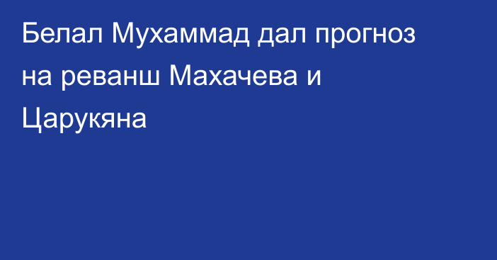 Белал Мухаммад дал прогноз на реванш Махачева и Царукяна