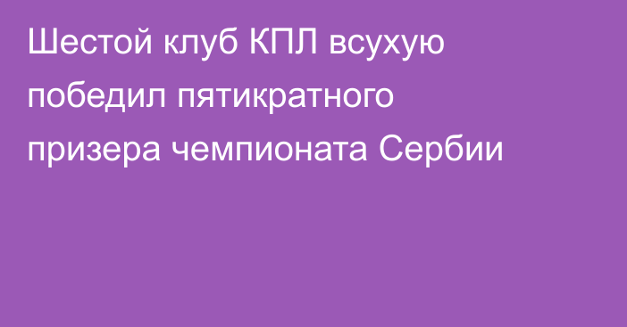 Шестой клуб КПЛ всухую победил пятикратного призера чемпионата Сербии