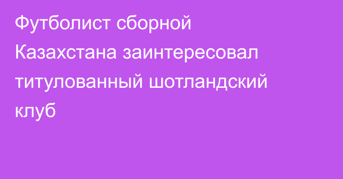 Футболист сборной Казахстана заинтересовал титулованный шотландский клуб