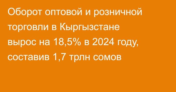 Оборот оптовой и розничной торговли в Кыргызстане вырос на 18,5% в 2024 году, составив 1,7 трлн сомов
