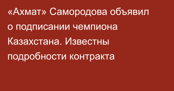 «Ахмат» Самородова объявил о подписании чемпиона Казахстана. Известны подробности контракта