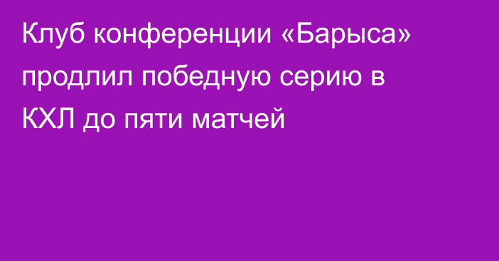 Клуб конференции «Барыса» продлил победную серию в КХЛ до пяти матчей
