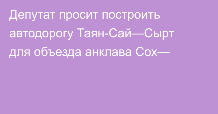 Депутат просит построить автодорогу Таян-Сай—Сырт для объезда анклава Сох—
