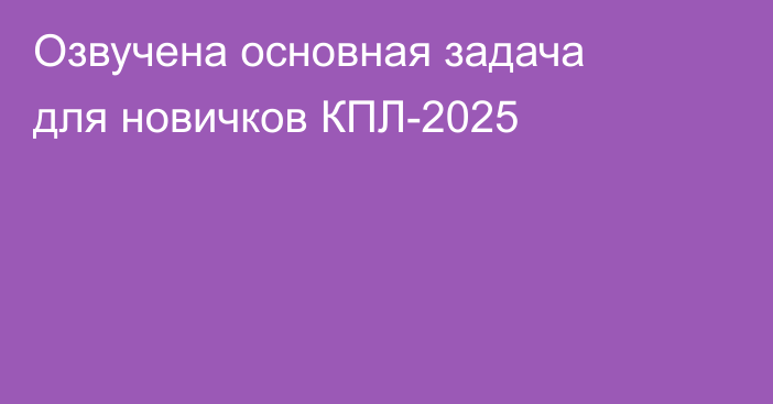 Озвучена основная задача для новичков КПЛ-2025