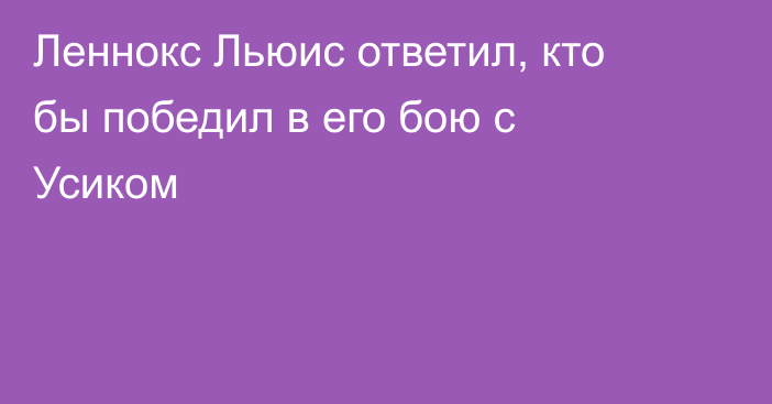 Леннокс Льюис ответил, кто бы победил в его бою с Усиком