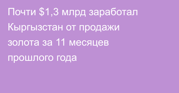 Почти $1,3 млрд заработал Кыргызстан от продажи золота за 11 месяцев прошлого года