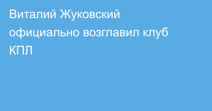 Виталий Жуковский официально возглавил клуб КПЛ