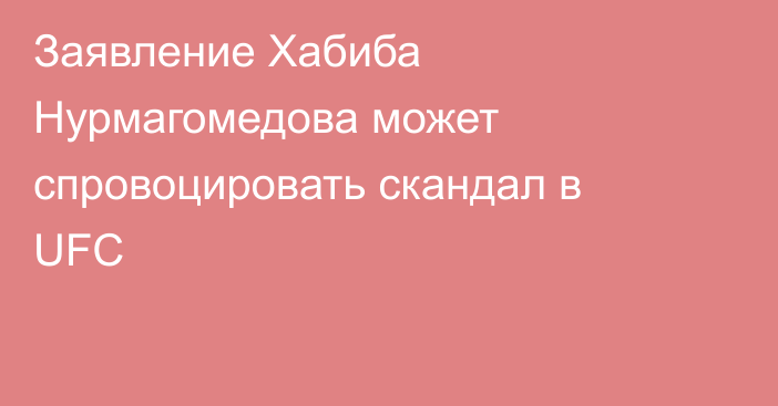 Заявление Хабиба Нурмагомедова может спровоцировать скандал в UFC
