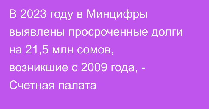 В 2023 году в Минцифры выявлены просроченные долги на 21,5 млн сомов, возникшие с 2009 года, - Счетная палата