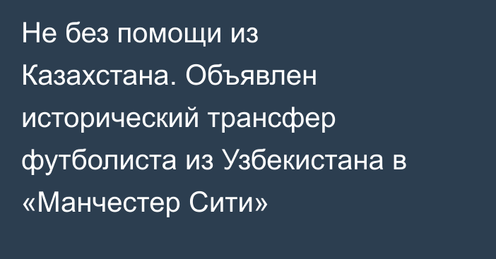 Не без помощи из Казахстана. Объявлен исторический трансфер футболиста из Узбекистана в «Манчестер Сити»