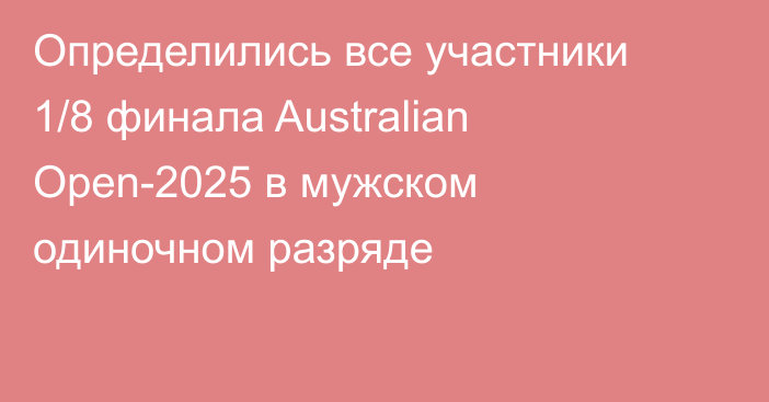 Определились все участники 1/8 финала Australian Open-2025 в мужском одиночном разряде