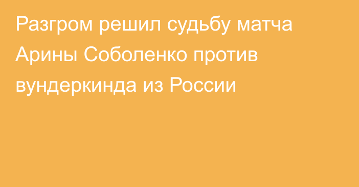 Разгром решил судьбу матча Арины Соболенко против вундеркинда из России