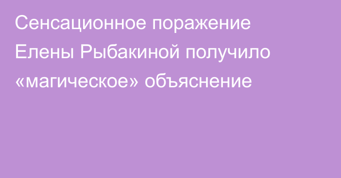 Сенсационное поражение Елены Рыбакиной получило «магическое» объяснение