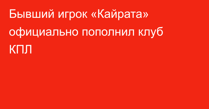 Бывший игрок «Кайрата» официально пополнил клуб КПЛ