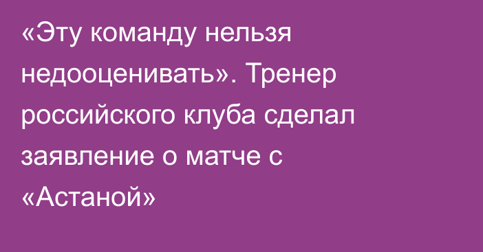 «Эту команду нельзя недооценивать». Тренер российского клуба сделал заявление о матче с «Астаной»
