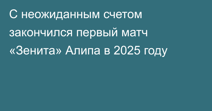 С неожиданным счетом закончился первый матч «Зенита» Алипа в 2025 году
