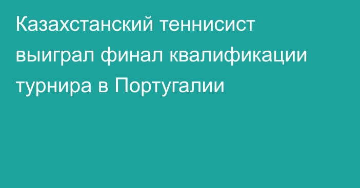 Казахстанский теннисист выиграл финал квалификации турнира в Португалии