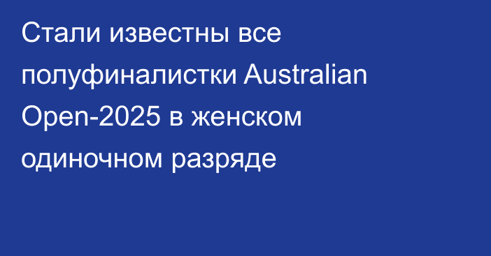 Стали известны все полуфиналистки Australian Open-2025 в женском одиночном разряде