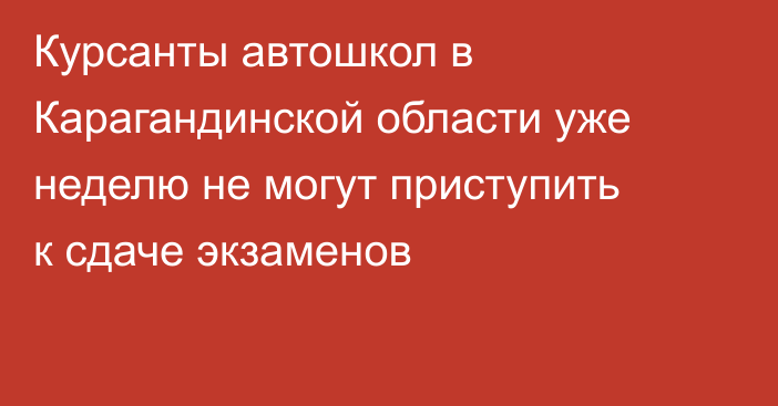 Курсанты автошкол в Карагандинской области уже неделю не могут приступить к сдаче экзаменов