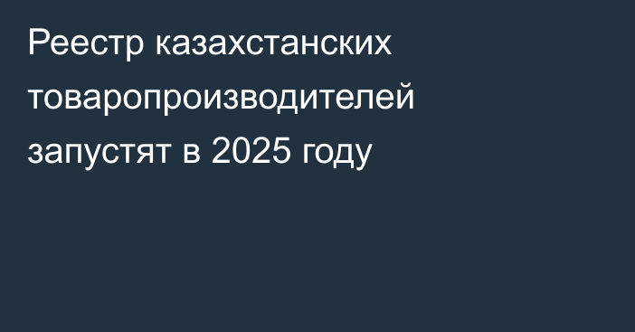 Реестр казахстанских товаропроизводителей запустят в 2025 году
