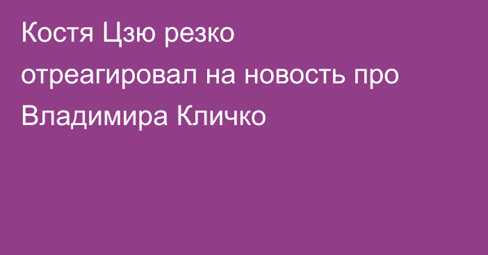 Костя Цзю резко отреагировал на новость про Владимира Кличко