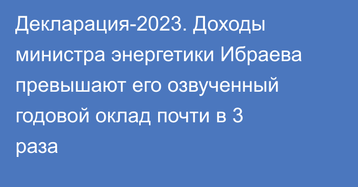 Декларация-2023. Доходы министра энергетики Ибраева превышают его озвученный годовой оклад почти в 3 раза