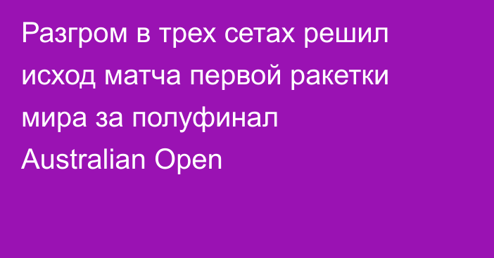 Разгром в трех сетах решил исход матча первой ракетки мира за полуфинал Australian Open