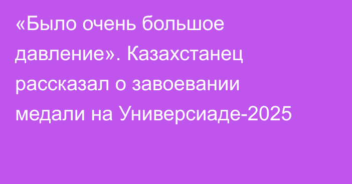 «Было очень большое давление». Казахстанец рассказал о завоевании медали на Универсиаде-2025