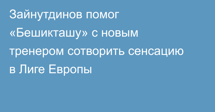 Зайнутдинов помог «Бешикташу» с новым тренером сотворить сенсацию в Лиге Европы