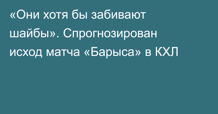 «Они хотя бы забивают шайбы». Спрогнозирован исход матча «Барыса» в КХЛ