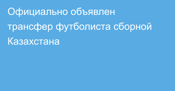 Официально объявлен трансфер футболиста сборной Казахстана