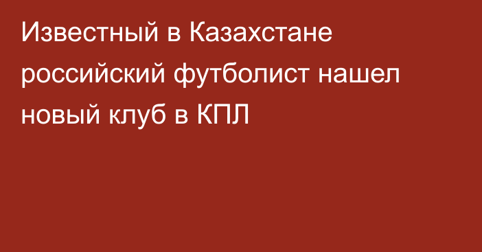 Известный в Казахстане российский футболист нашел новый клуб в КПЛ